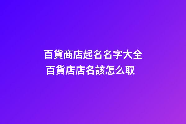 百貨商店起名名字大全 百貨店店名該怎么取-第1張-店鋪起名-玄機派